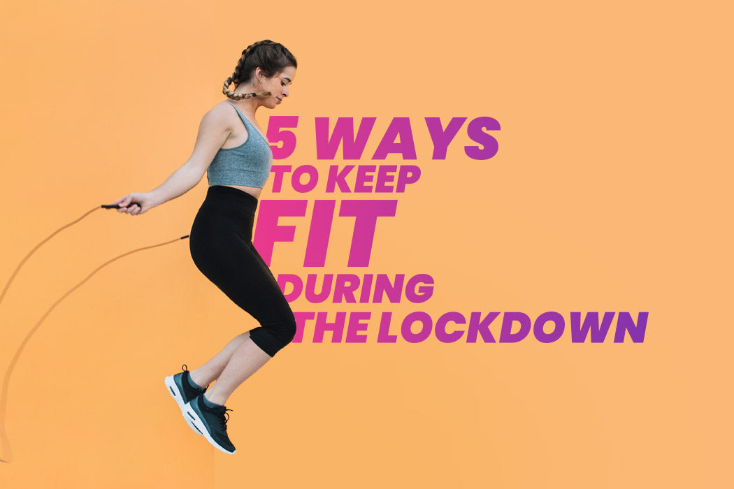 5 Ways to keep fit during the lockdown
